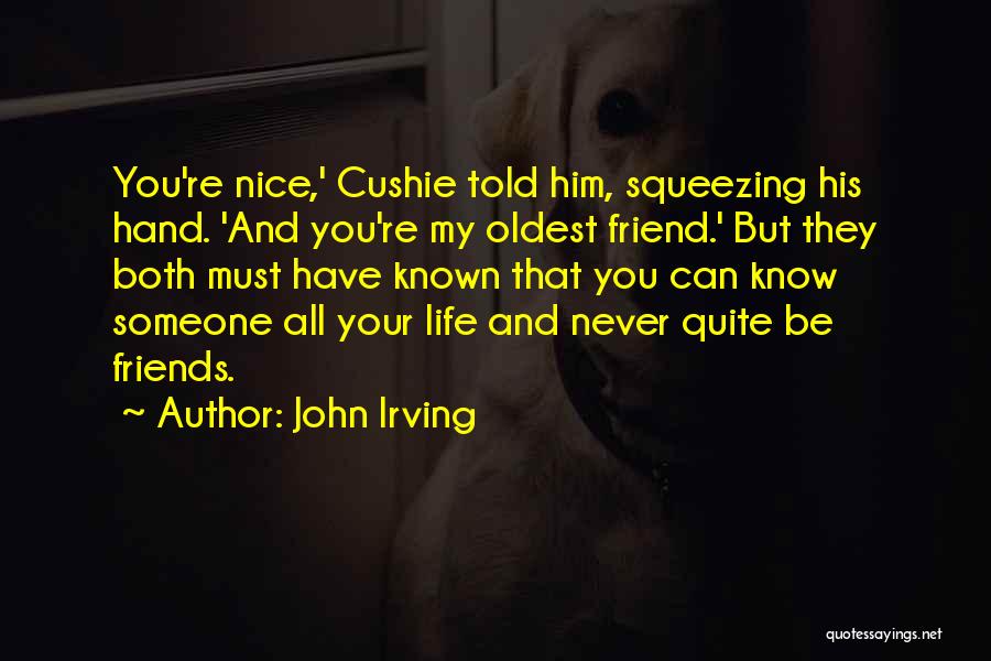 John Irving Quotes: You're Nice,' Cushie Told Him, Squeezing His Hand. 'and You're My Oldest Friend.' But They Both Must Have Known That