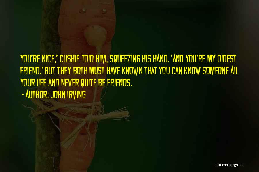 John Irving Quotes: You're Nice,' Cushie Told Him, Squeezing His Hand. 'and You're My Oldest Friend.' But They Both Must Have Known That