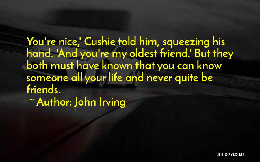 John Irving Quotes: You're Nice,' Cushie Told Him, Squeezing His Hand. 'and You're My Oldest Friend.' But They Both Must Have Known That