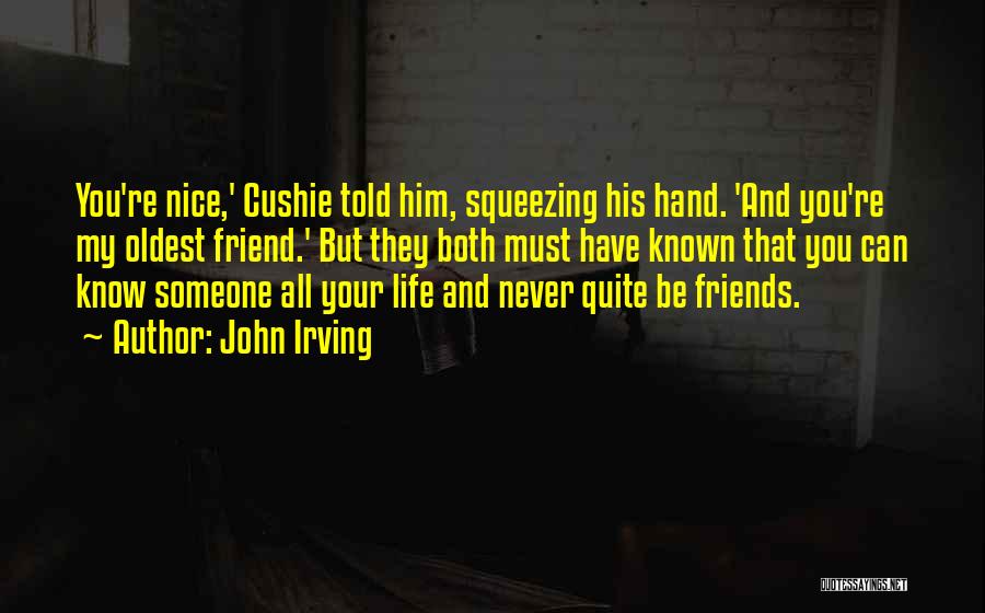 John Irving Quotes: You're Nice,' Cushie Told Him, Squeezing His Hand. 'and You're My Oldest Friend.' But They Both Must Have Known That