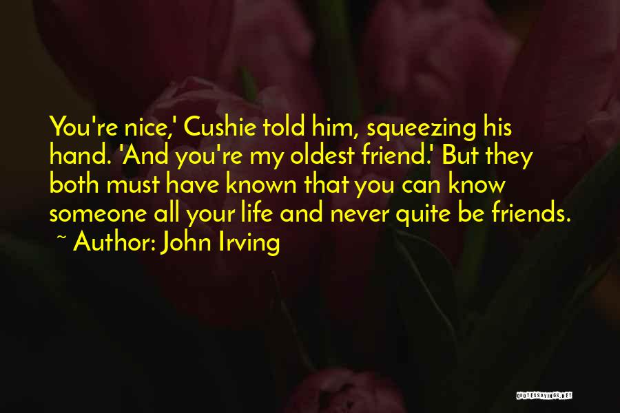 John Irving Quotes: You're Nice,' Cushie Told Him, Squeezing His Hand. 'and You're My Oldest Friend.' But They Both Must Have Known That