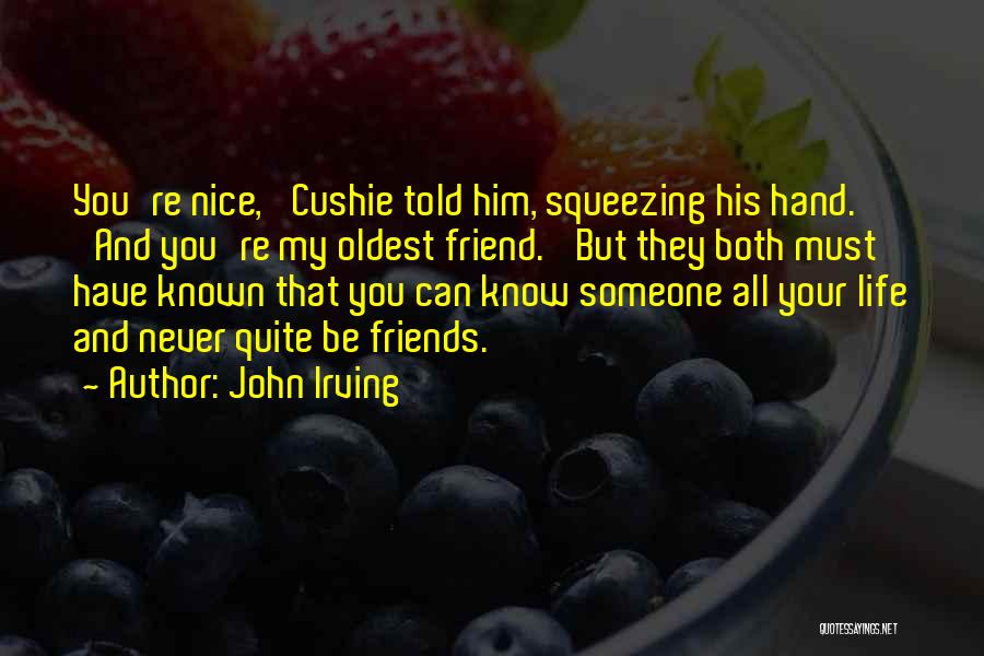 John Irving Quotes: You're Nice,' Cushie Told Him, Squeezing His Hand. 'and You're My Oldest Friend.' But They Both Must Have Known That