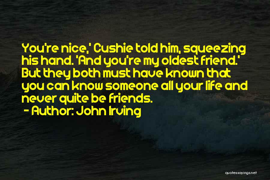 John Irving Quotes: You're Nice,' Cushie Told Him, Squeezing His Hand. 'and You're My Oldest Friend.' But They Both Must Have Known That