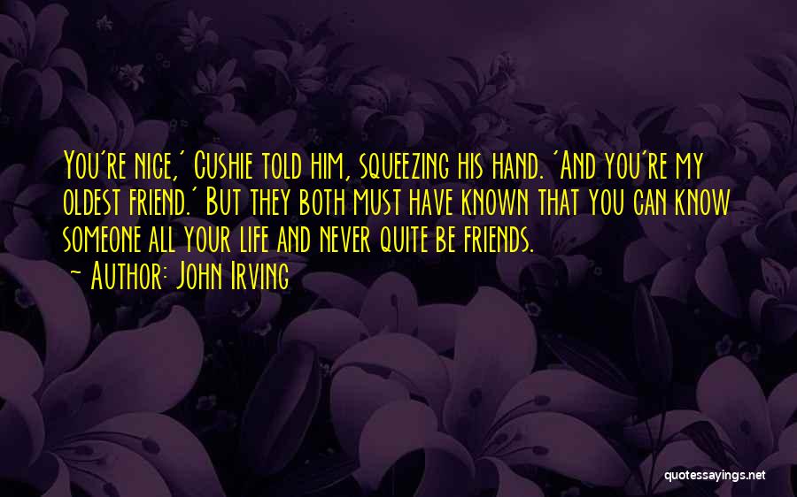 John Irving Quotes: You're Nice,' Cushie Told Him, Squeezing His Hand. 'and You're My Oldest Friend.' But They Both Must Have Known That