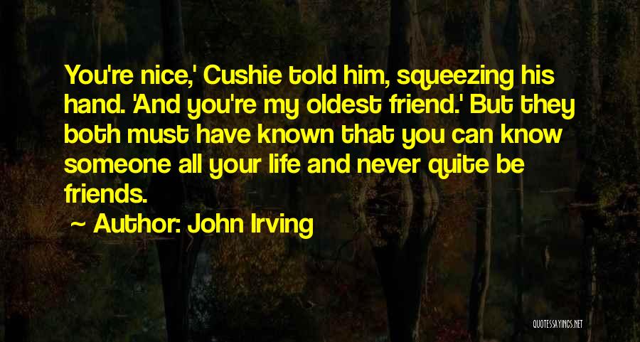 John Irving Quotes: You're Nice,' Cushie Told Him, Squeezing His Hand. 'and You're My Oldest Friend.' But They Both Must Have Known That