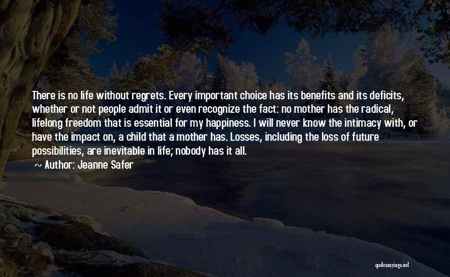 Jeanne Safer Quotes: There Is No Life Without Regrets. Every Important Choice Has Its Benefits And Its Deficits, Whether Or Not People Admit