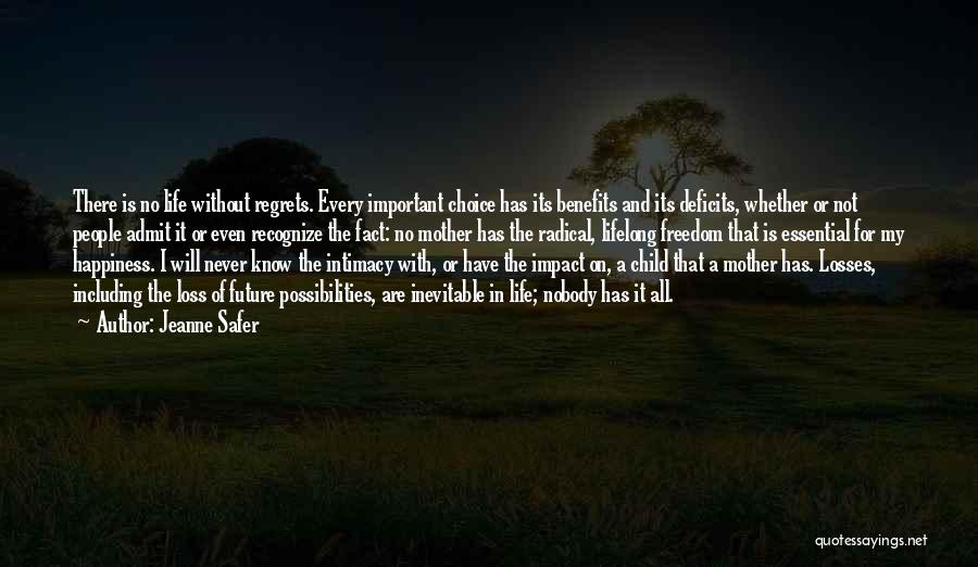 Jeanne Safer Quotes: There Is No Life Without Regrets. Every Important Choice Has Its Benefits And Its Deficits, Whether Or Not People Admit