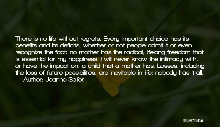 Jeanne Safer Quotes: There Is No Life Without Regrets. Every Important Choice Has Its Benefits And Its Deficits, Whether Or Not People Admit