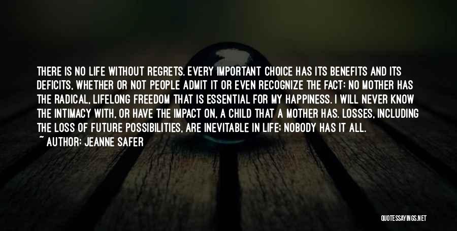 Jeanne Safer Quotes: There Is No Life Without Regrets. Every Important Choice Has Its Benefits And Its Deficits, Whether Or Not People Admit