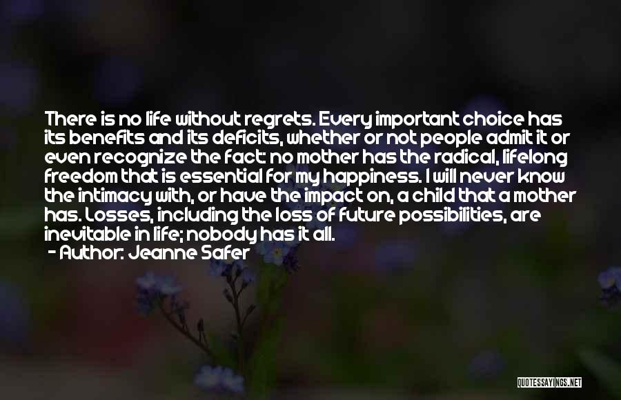 Jeanne Safer Quotes: There Is No Life Without Regrets. Every Important Choice Has Its Benefits And Its Deficits, Whether Or Not People Admit
