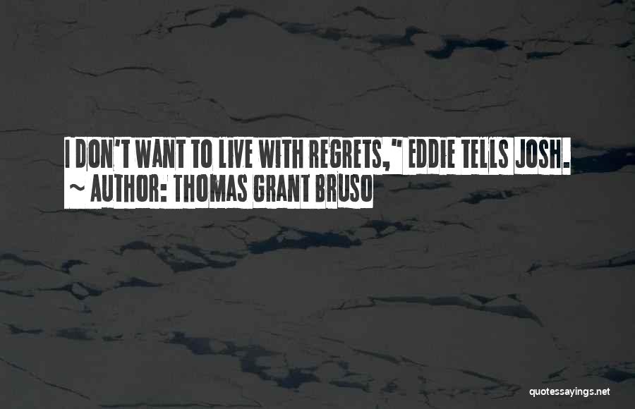 Thomas Grant Bruso Quotes: I Don't Want To Live With Regrets, Eddie Tells Josh.