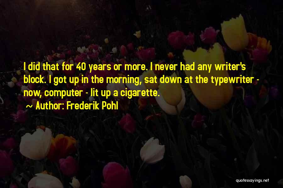 Frederik Pohl Quotes: I Did That For 40 Years Or More. I Never Had Any Writer's Block. I Got Up In The Morning,