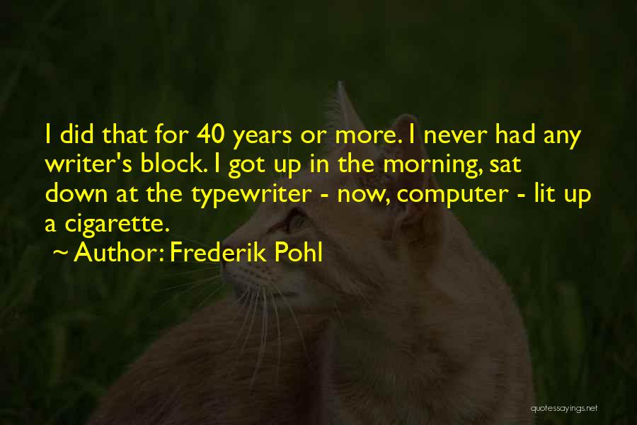 Frederik Pohl Quotes: I Did That For 40 Years Or More. I Never Had Any Writer's Block. I Got Up In The Morning,