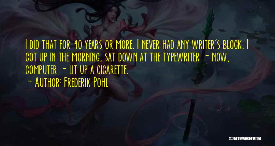 Frederik Pohl Quotes: I Did That For 40 Years Or More. I Never Had Any Writer's Block. I Got Up In The Morning,