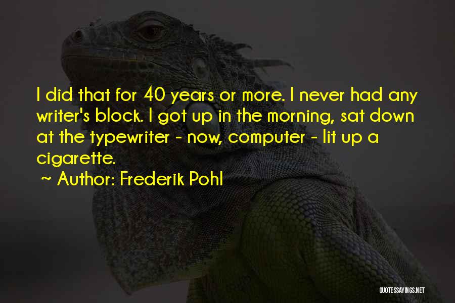 Frederik Pohl Quotes: I Did That For 40 Years Or More. I Never Had Any Writer's Block. I Got Up In The Morning,