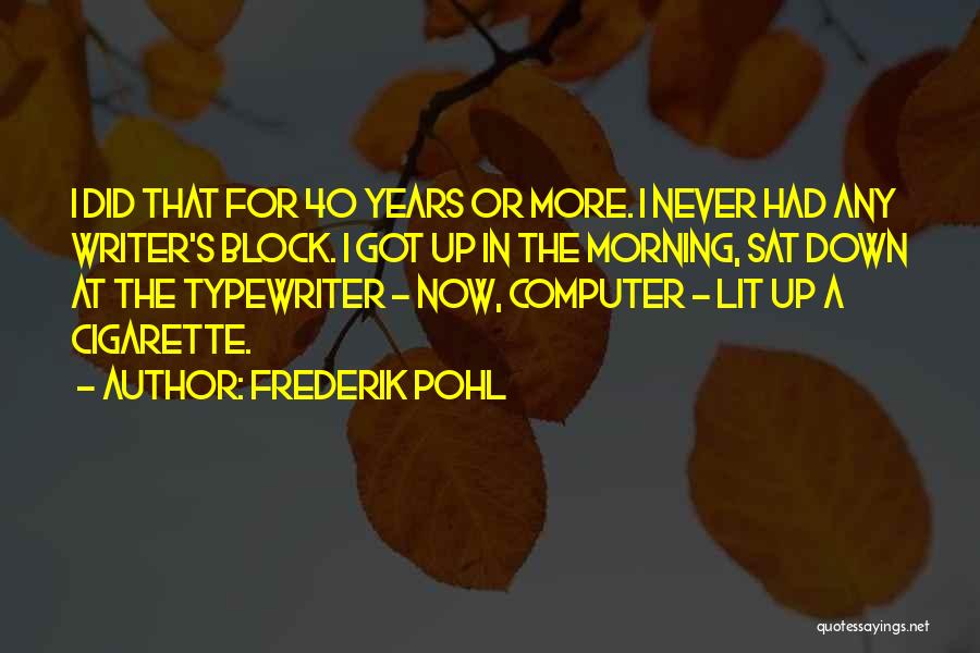 Frederik Pohl Quotes: I Did That For 40 Years Or More. I Never Had Any Writer's Block. I Got Up In The Morning,