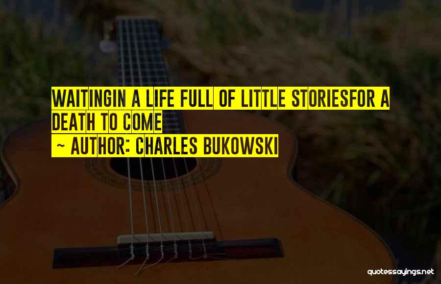Charles Bukowski Quotes: Waitingin A Life Full Of Little Storiesfor A Death To Come