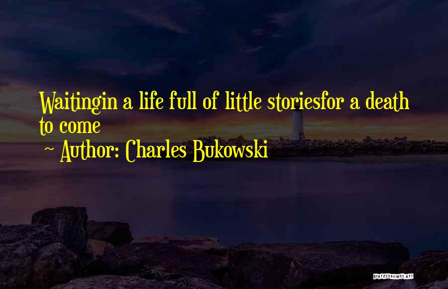 Charles Bukowski Quotes: Waitingin A Life Full Of Little Storiesfor A Death To Come
