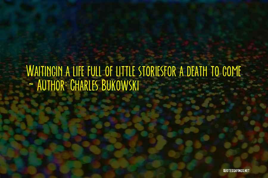 Charles Bukowski Quotes: Waitingin A Life Full Of Little Storiesfor A Death To Come