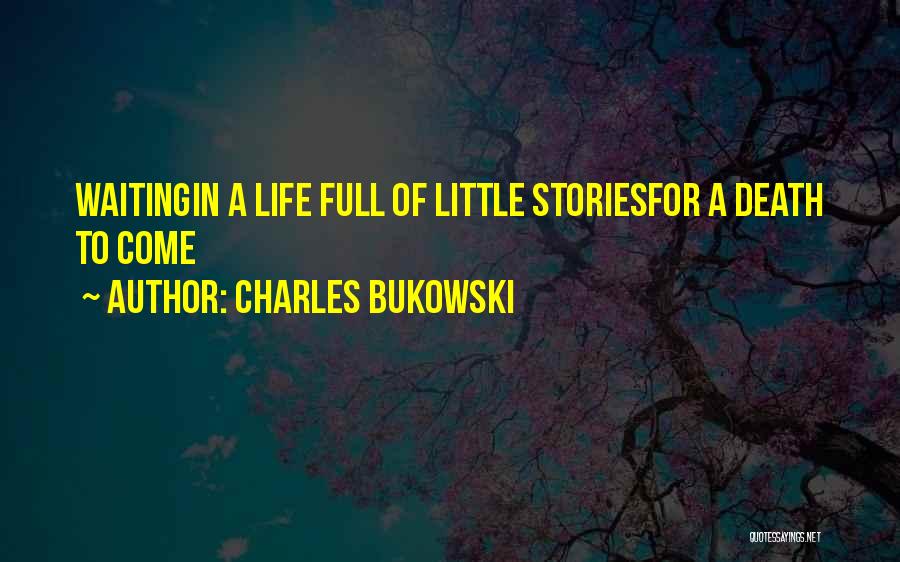Charles Bukowski Quotes: Waitingin A Life Full Of Little Storiesfor A Death To Come