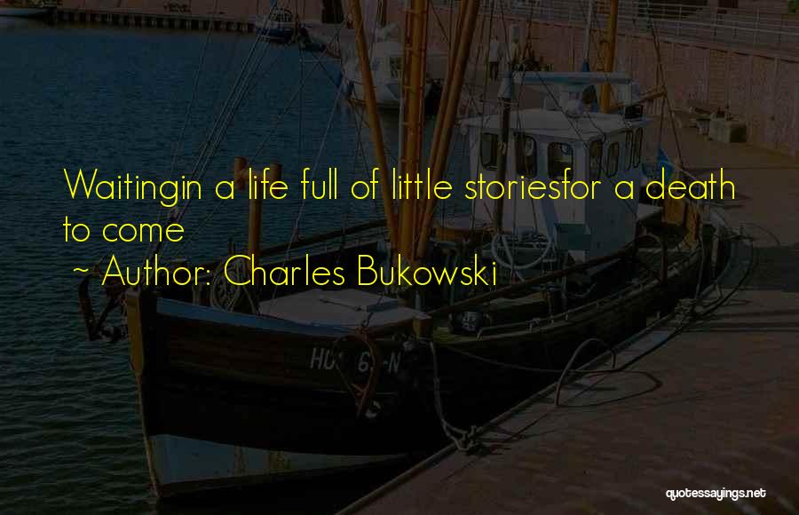 Charles Bukowski Quotes: Waitingin A Life Full Of Little Storiesfor A Death To Come