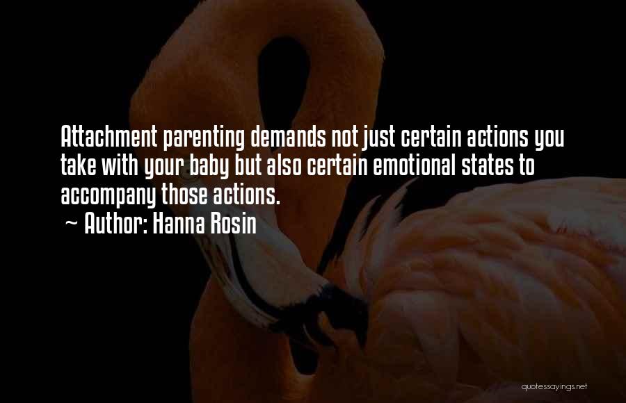 Hanna Rosin Quotes: Attachment Parenting Demands Not Just Certain Actions You Take With Your Baby But Also Certain Emotional States To Accompany Those