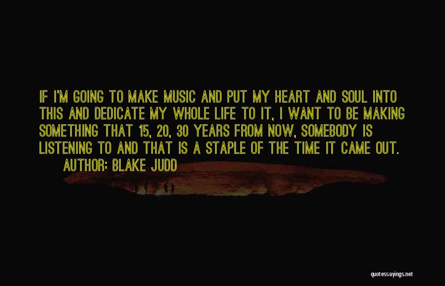 Blake Judd Quotes: If I'm Going To Make Music And Put My Heart And Soul Into This And Dedicate My Whole Life To