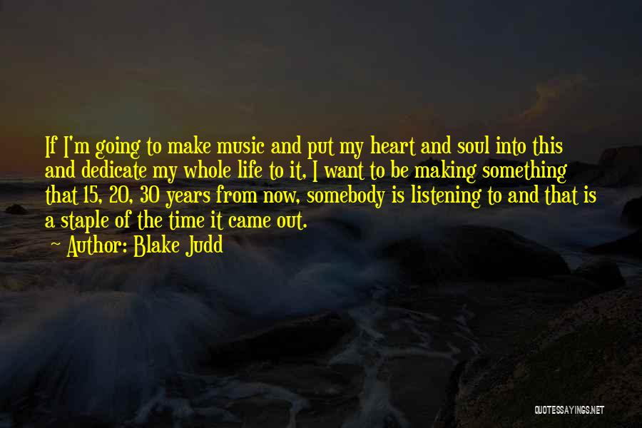 Blake Judd Quotes: If I'm Going To Make Music And Put My Heart And Soul Into This And Dedicate My Whole Life To