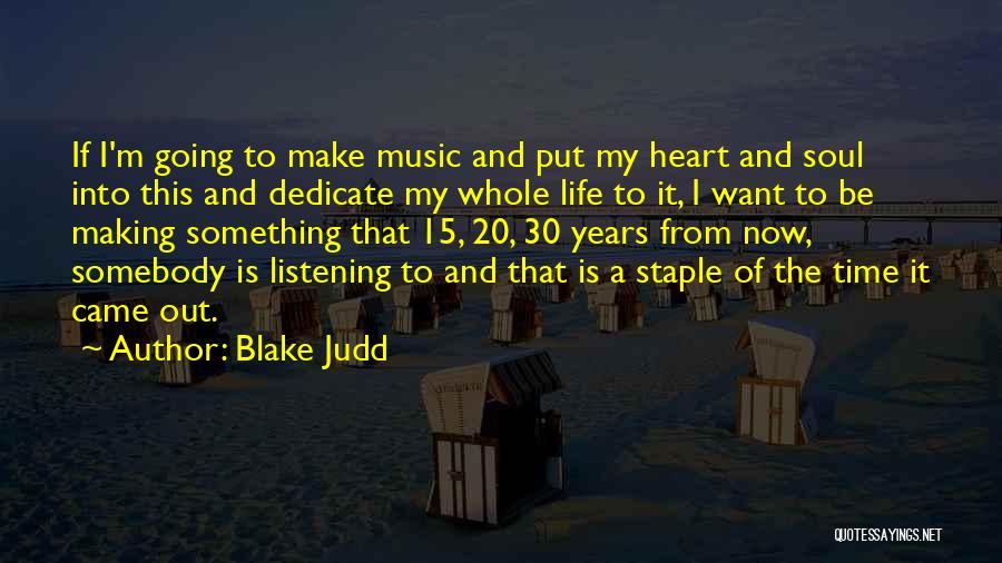 Blake Judd Quotes: If I'm Going To Make Music And Put My Heart And Soul Into This And Dedicate My Whole Life To