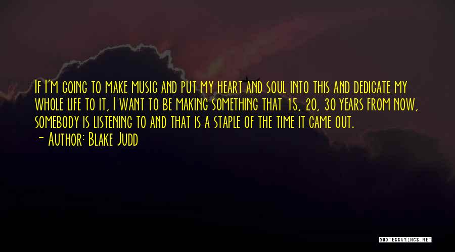 Blake Judd Quotes: If I'm Going To Make Music And Put My Heart And Soul Into This And Dedicate My Whole Life To