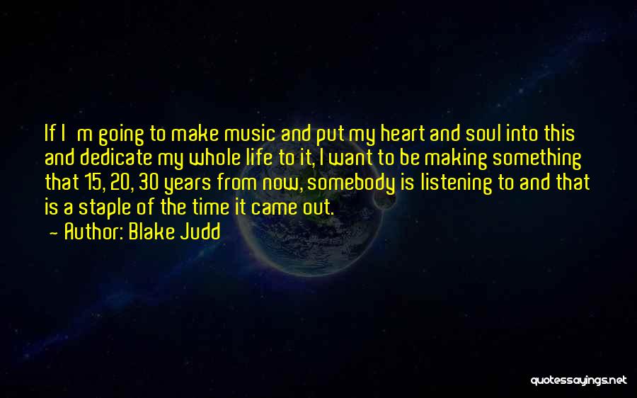 Blake Judd Quotes: If I'm Going To Make Music And Put My Heart And Soul Into This And Dedicate My Whole Life To