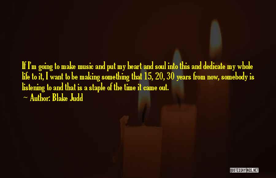 Blake Judd Quotes: If I'm Going To Make Music And Put My Heart And Soul Into This And Dedicate My Whole Life To