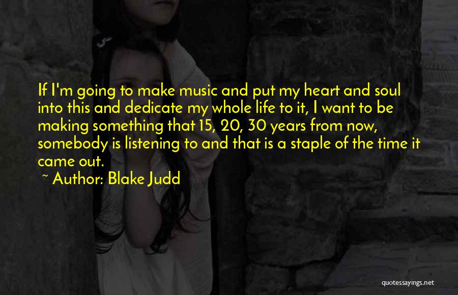 Blake Judd Quotes: If I'm Going To Make Music And Put My Heart And Soul Into This And Dedicate My Whole Life To