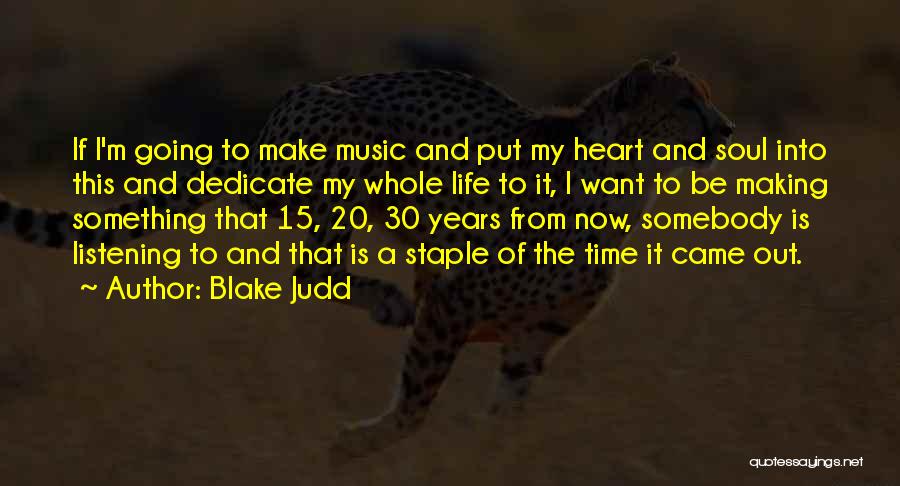 Blake Judd Quotes: If I'm Going To Make Music And Put My Heart And Soul Into This And Dedicate My Whole Life To