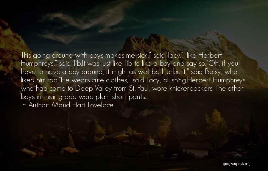 Maud Hart Lovelace Quotes: This Going Around With Boys Makes Me Sick, Said Tacy.i Like Herbert Humphreys, Said Tib.it Was Just Like Tib To