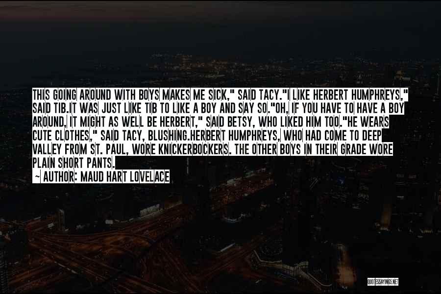 Maud Hart Lovelace Quotes: This Going Around With Boys Makes Me Sick, Said Tacy.i Like Herbert Humphreys, Said Tib.it Was Just Like Tib To