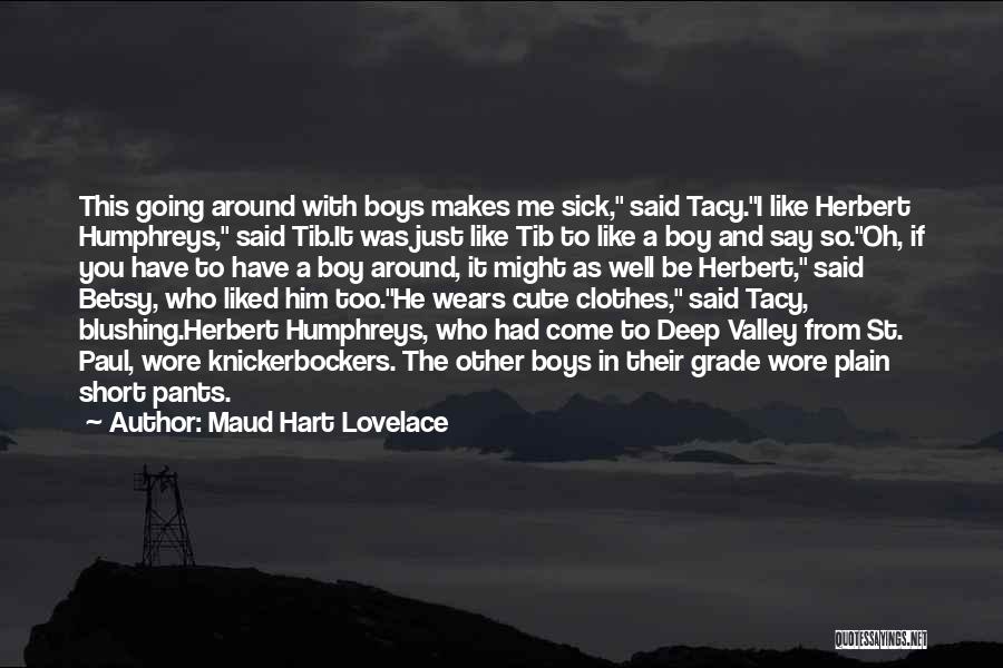Maud Hart Lovelace Quotes: This Going Around With Boys Makes Me Sick, Said Tacy.i Like Herbert Humphreys, Said Tib.it Was Just Like Tib To