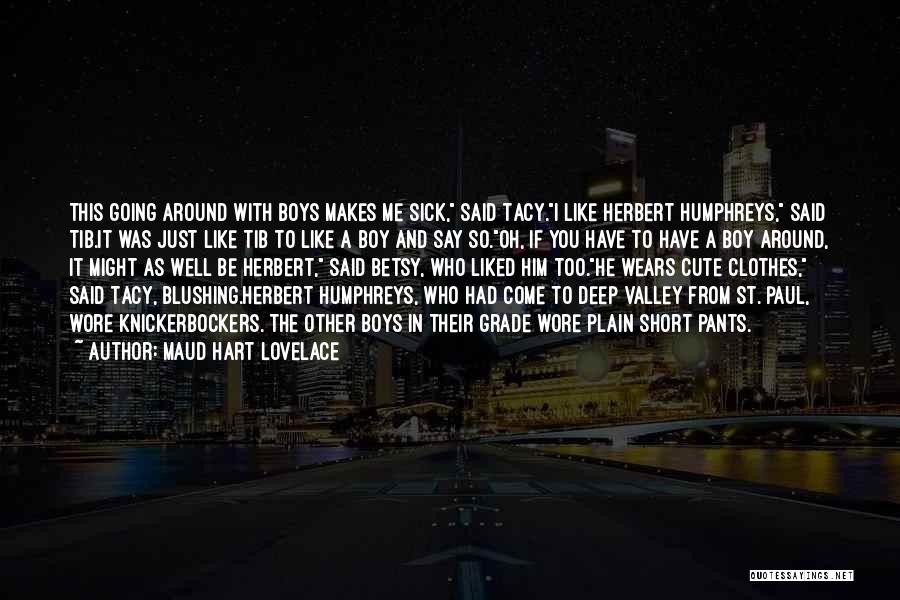 Maud Hart Lovelace Quotes: This Going Around With Boys Makes Me Sick, Said Tacy.i Like Herbert Humphreys, Said Tib.it Was Just Like Tib To