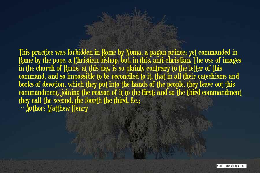 Matthew Henry Quotes: This Practice Was Forbidden In Rome By Numa, A Pagan Prince; Yet Commanded In Rome By The Pope, A Christian