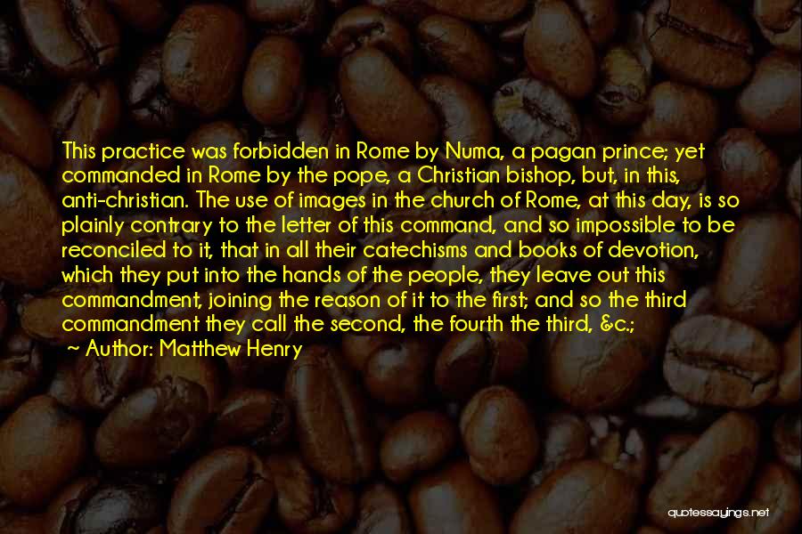 Matthew Henry Quotes: This Practice Was Forbidden In Rome By Numa, A Pagan Prince; Yet Commanded In Rome By The Pope, A Christian