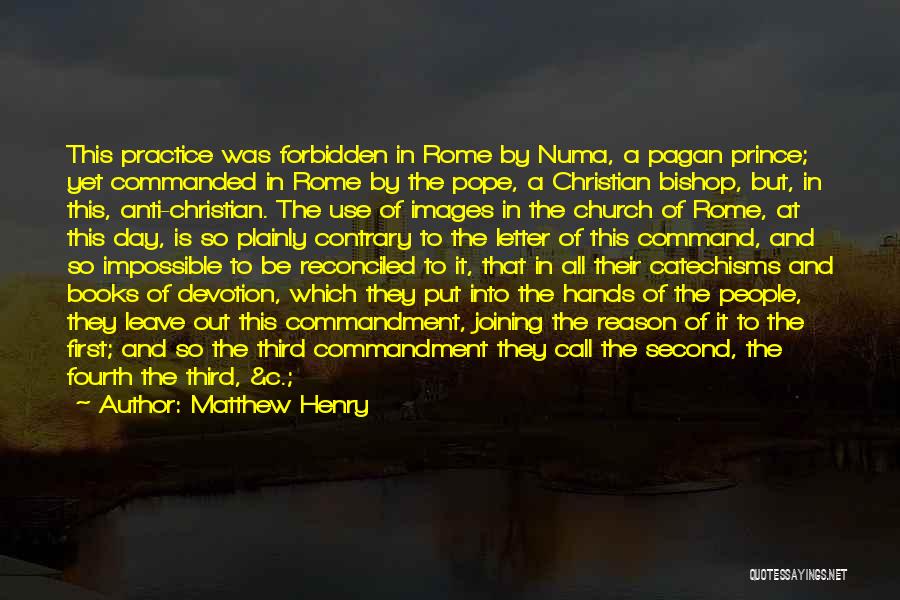 Matthew Henry Quotes: This Practice Was Forbidden In Rome By Numa, A Pagan Prince; Yet Commanded In Rome By The Pope, A Christian