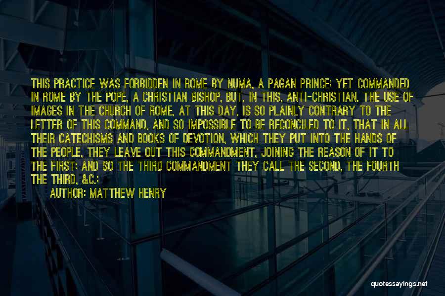 Matthew Henry Quotes: This Practice Was Forbidden In Rome By Numa, A Pagan Prince; Yet Commanded In Rome By The Pope, A Christian