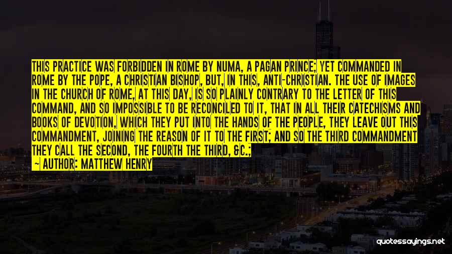 Matthew Henry Quotes: This Practice Was Forbidden In Rome By Numa, A Pagan Prince; Yet Commanded In Rome By The Pope, A Christian