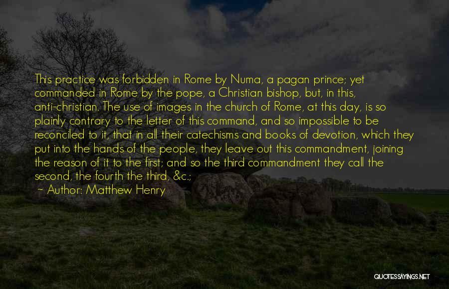 Matthew Henry Quotes: This Practice Was Forbidden In Rome By Numa, A Pagan Prince; Yet Commanded In Rome By The Pope, A Christian