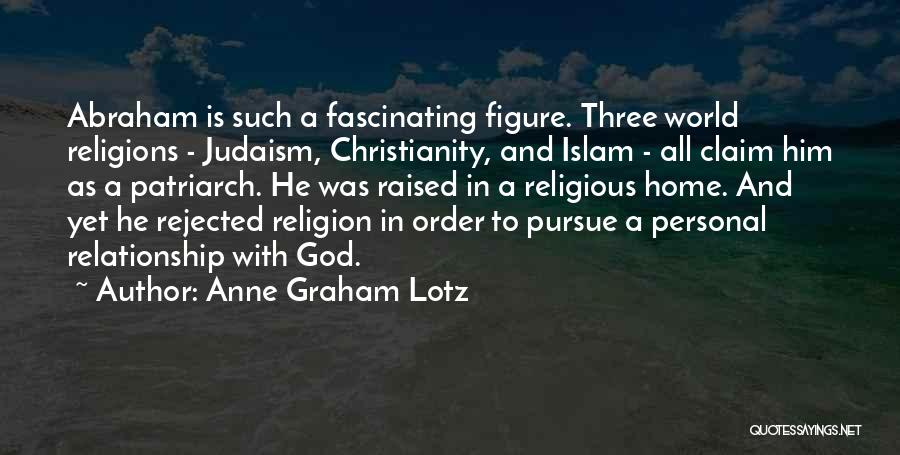 Anne Graham Lotz Quotes: Abraham Is Such A Fascinating Figure. Three World Religions - Judaism, Christianity, And Islam - All Claim Him As A