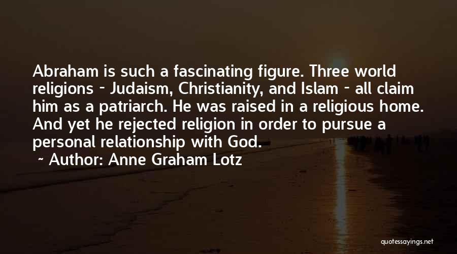 Anne Graham Lotz Quotes: Abraham Is Such A Fascinating Figure. Three World Religions - Judaism, Christianity, And Islam - All Claim Him As A