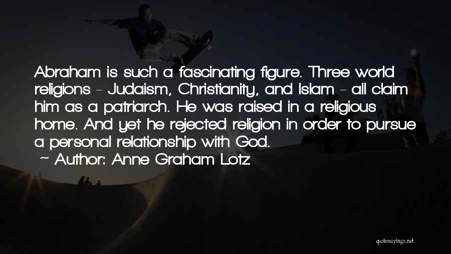 Anne Graham Lotz Quotes: Abraham Is Such A Fascinating Figure. Three World Religions - Judaism, Christianity, And Islam - All Claim Him As A