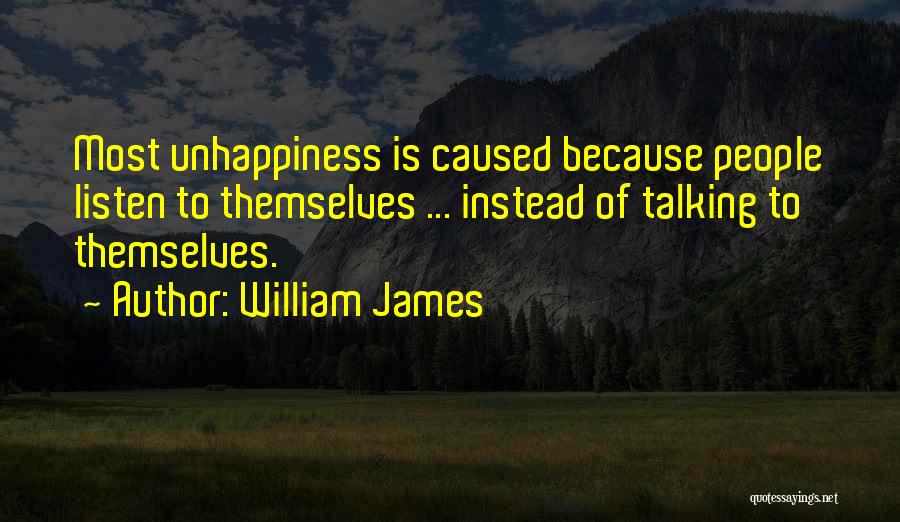 William James Quotes: Most Unhappiness Is Caused Because People Listen To Themselves ... Instead Of Talking To Themselves.
