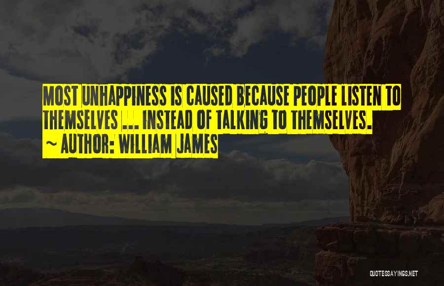 William James Quotes: Most Unhappiness Is Caused Because People Listen To Themselves ... Instead Of Talking To Themselves.