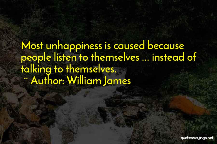 William James Quotes: Most Unhappiness Is Caused Because People Listen To Themselves ... Instead Of Talking To Themselves.